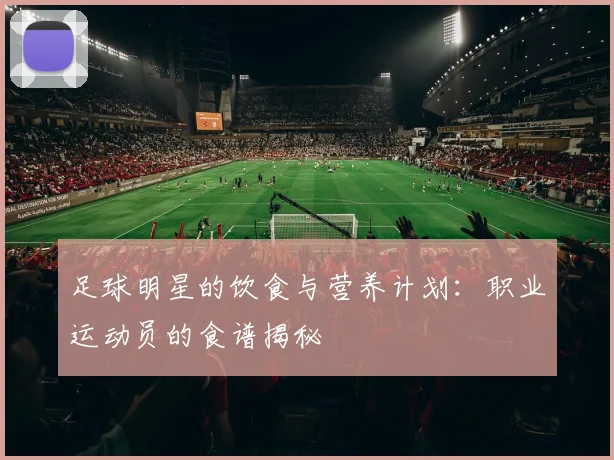 足球明星的饮食与营养计划：职业运动员的食谱揭秘