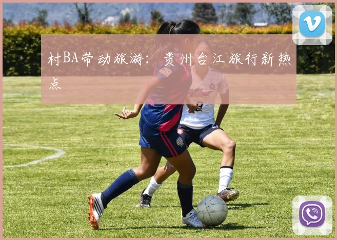 村BA带动旅游：贵州台江旅行新热点