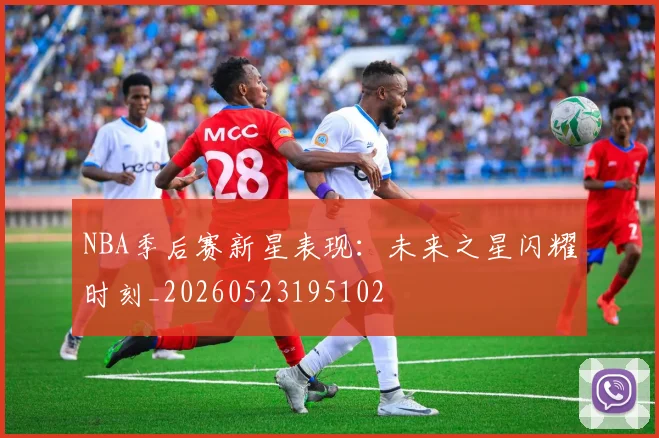 NBA季后赛新星表现:未来之星闪耀时刻_20260523195102