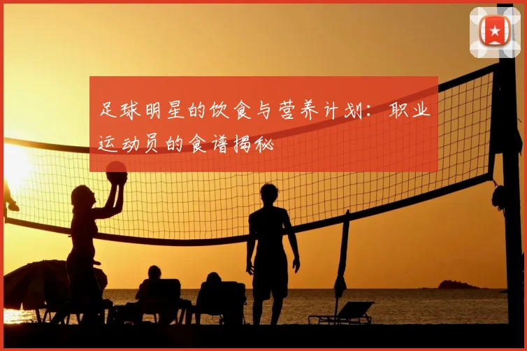 足球明星的饮食与营养计划：职业运动员的食谱揭秘