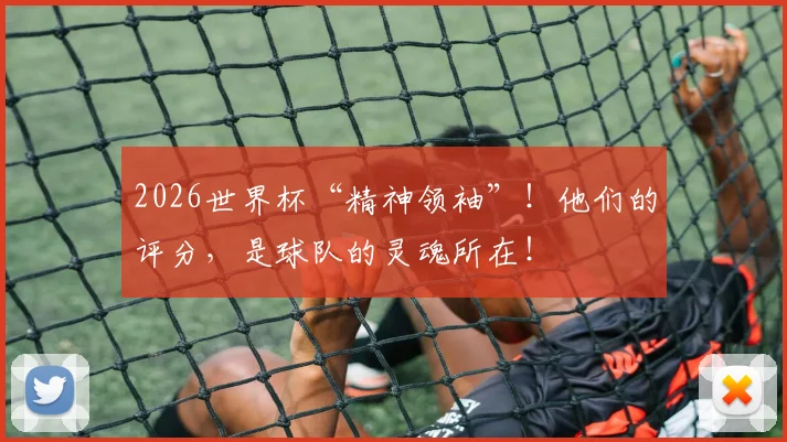 2026世界杯“精神领袖”！他们的评分，是球队的灵魂所在！