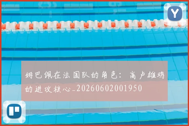 姆巴佩在法国队的角色:高卢雄鸡的进攻核心_20260602001950