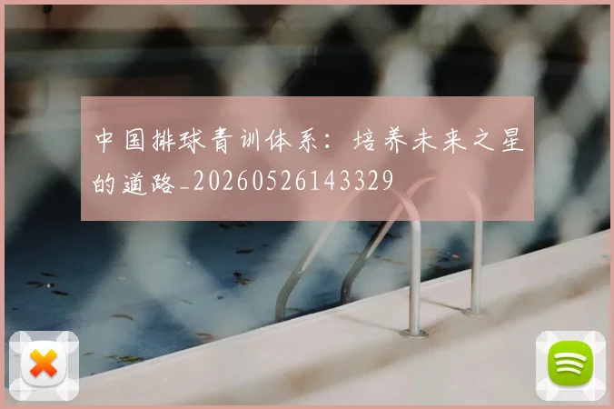 中国排球青训体系：培养未来之星的道路_20260526143329