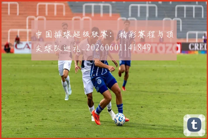 中国排球超级联赛：精彩赛程与顶尖球队巡礼_20260601141849