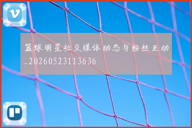 篮球明星社交媒体动态与粉丝互动_20260523113636