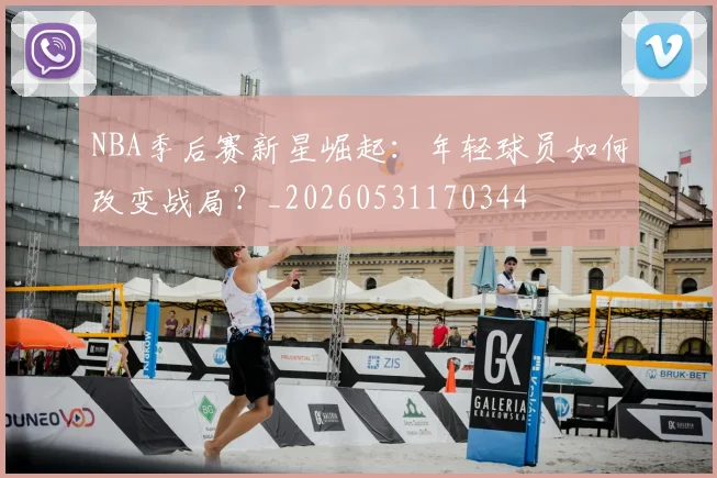 NBA季后赛新星崛起:年轻球员如何改变战局?_20260531170344